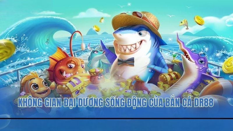 Bắn Cá DR88 Hấp Dẫn Khiến Người Chơi Đổ Xô Trải Nghiệm
